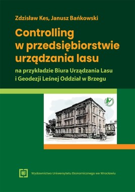  [WERSJA ELEKTRONICZNA] Controlling w przedsiębiorstwie urządzania lasu na przykładzie Biura Urządzania Lasu i Geodezji Leśnej Oddział w Brzegu
